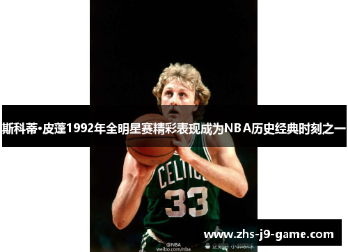 斯科蒂·皮蓬1992年全明星赛精彩表现成为NBA历史经典时刻之一