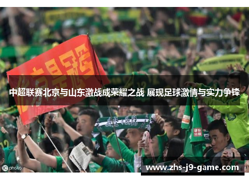 中超联赛北京与山东激战成荣耀之战 展现足球激情与实力争锋