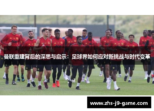 曼联重建背后的深思与启示：足球界如何应对新挑战与时代变革