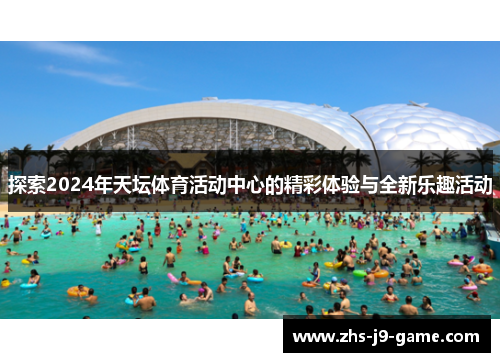 探索2024年天坛体育活动中心的精彩体验与全新乐趣活动