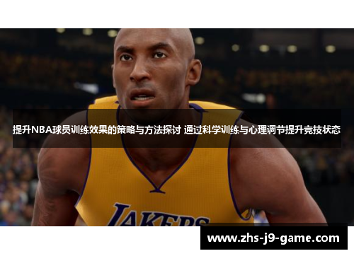 提升NBA球员训练效果的策略与方法探讨 通过科学训练与心理调节提升竞技状态