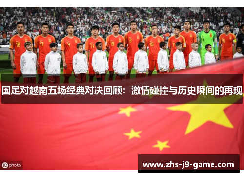 国足对越南五场经典对决回顾：激情碰撞与历史瞬间的再现
