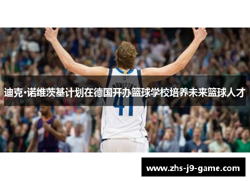 迪克·诺维茨基计划在德国开办篮球学校培养未来篮球人才