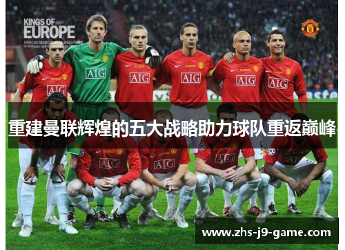 重建曼联辉煌的五大战略助力球队重返巅峰