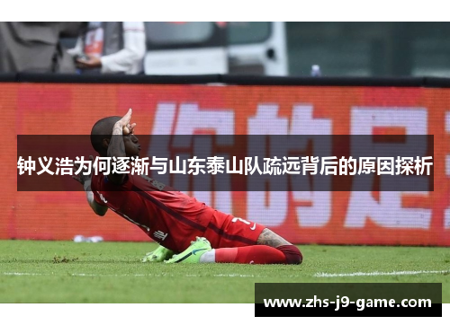 钟义浩为何逐渐与山东泰山队疏远背后的原因探析