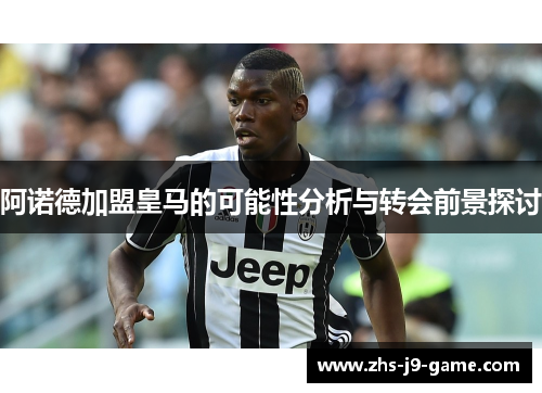 阿诺德加盟皇马的可能性分析与转会前景探讨