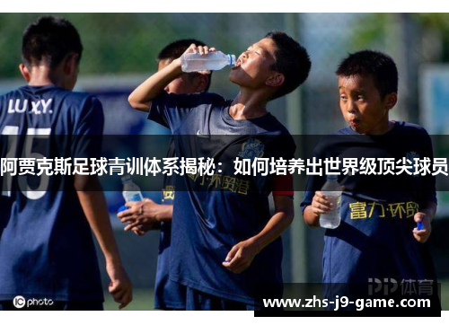 阿贾克斯足球青训体系揭秘：如何培养出世界级顶尖球员