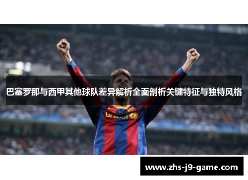 巴塞罗那与西甲其他球队差异解析全面剖析关键特征与独特风格