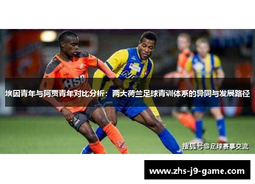 埃因青年与阿贾青年对比分析:两大荷兰足球青训体系的异同与发展路径 埃因青年与阿贾青年对比分析:两大荷兰足球青训体系的异同与发展路径