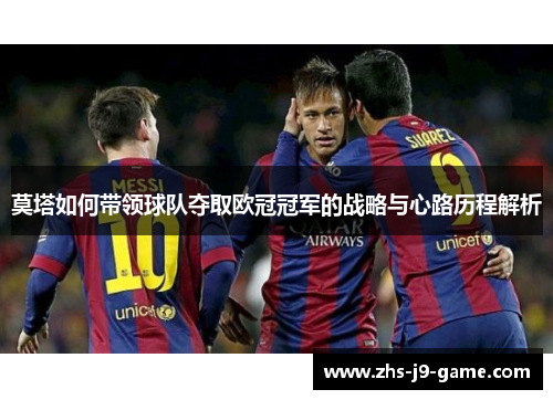 莫塔如何带领球队夺取欧冠冠军的战略与心路历程解析