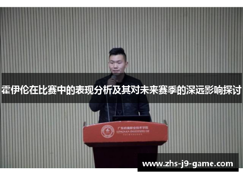 霍伊伦在比赛中的表现分析及其对未来赛季的深远影响探讨