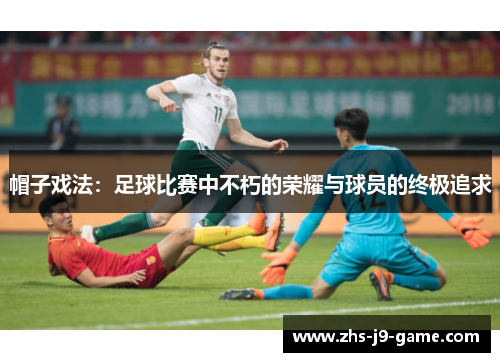 帽子戏法：足球比赛中不朽的荣耀与球员的终极追求