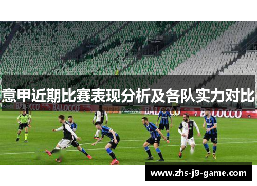 意甲近期比赛表现分析及各队实力对比 意甲近期比赛表现分析及各队实力对比