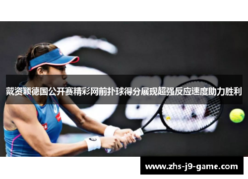戴资颖德国公开赛精彩网前扑球得分展现超强反应速度助力胜利 戴资颖德国公开赛精彩网前扑球得分展现超强反应速度助力胜利