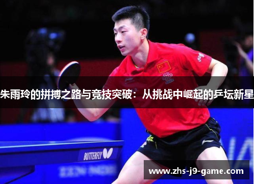 朱雨玲的拼搏之路与竞技突破：从挑战中崛起的乒坛新星