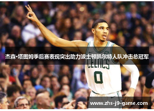 杰森·塔图姆季后赛表现突出助力波士顿凯尔特人队冲击总冠军 杰森·塔图姆季后赛表现突出助力波士顿凯尔特人队冲击总冠军