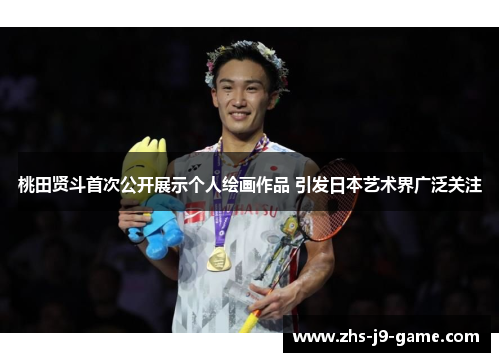 桃田贤斗首次公开展示个人绘画作品 引发日本艺术界广泛关注