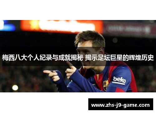 梅西八大个人纪录与成就揭秘 揭示足坛巨星的辉煌历史
