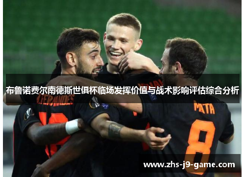布鲁诺费尔南德斯世俱杯临场发挥价值与战术影响评估综合分析