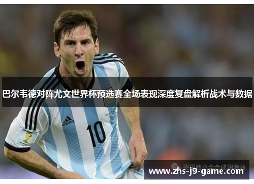 巴尔韦德对阵尤文世界杯预选赛全场表现深度复盘解析战术与数据