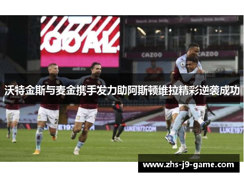 沃特金斯与麦金携手发力助阿斯顿维拉精彩逆袭成功