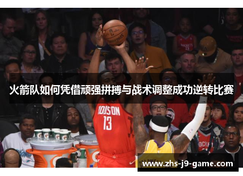 火箭队如何凭借顽强拼搏与战术调整成功逆转比赛