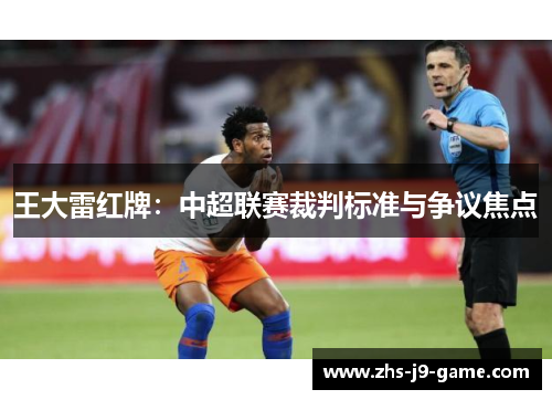 王大雷红牌：中超联赛裁判标准与争议焦点