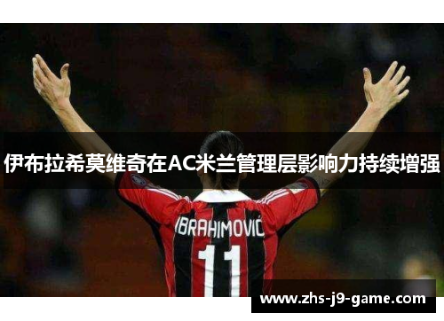 伊布拉希莫维奇在AC米兰管理层影响力持续增强