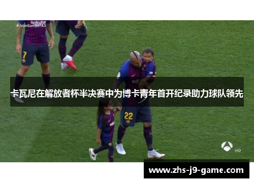 卡瓦尼在解放者杯半决赛中为博卡青年首开纪录助力球队领先