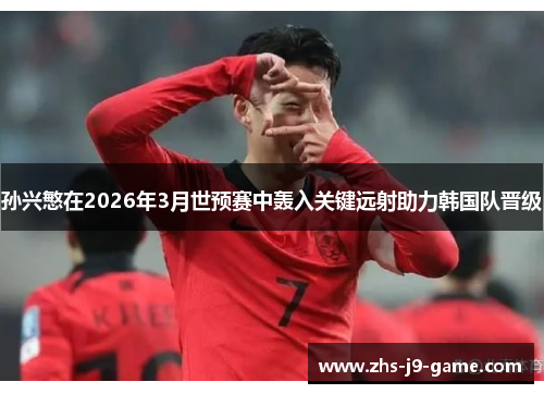 孙兴慜在2026年3月世预赛中轰入关键远射助力韩国队晋级