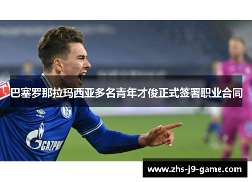 巴塞罗那拉玛西亚多名青年才俊正式签署职业合同