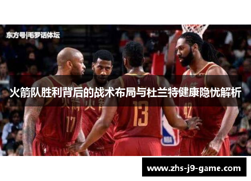 火箭队胜利背后的战术布局与杜兰特健康隐忧解析