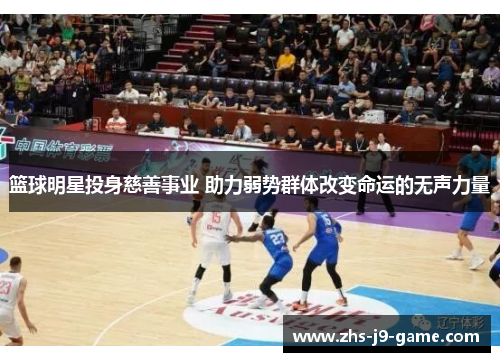 篮球明星投身慈善事业 助力弱势群体改变命运的无声力量