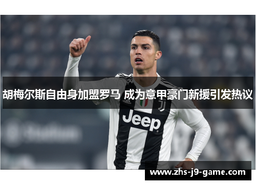 胡梅尔斯自由身加盟罗马 成为意甲豪门新援引发热议 胡梅尔斯自由身加盟罗马 成为意甲豪门新援引发热议