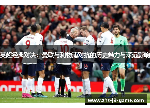英超经典对决：曼联与利物浦对抗的历史魅力与深远影响