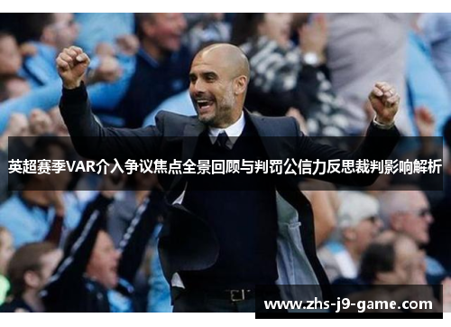 英超赛季VAR介入争议焦点全景回顾与判罚公信力反思裁判影响解析 英超赛季VAR介入争议焦点全景回顾与判罚公信力反思裁判影响解析