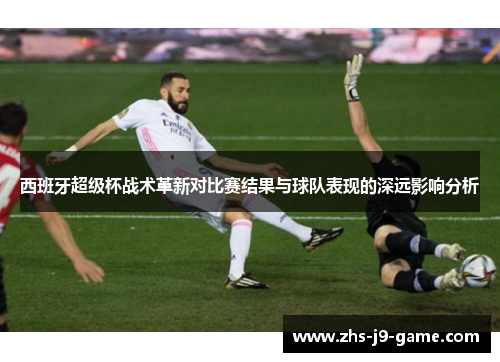 西班牙超级杯战术革新对比赛结果与球队表现的深远影响分析