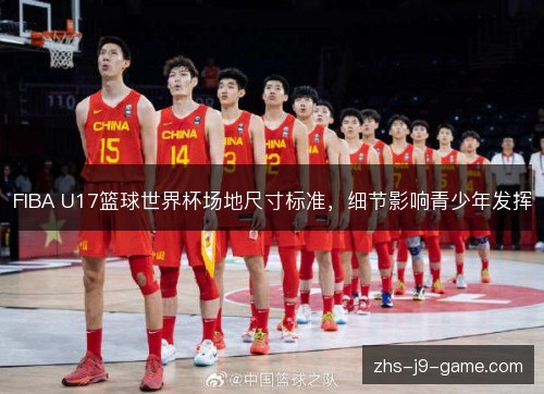 FIBA U17篮球世界杯场地尺寸标准，细节影响青少年发挥