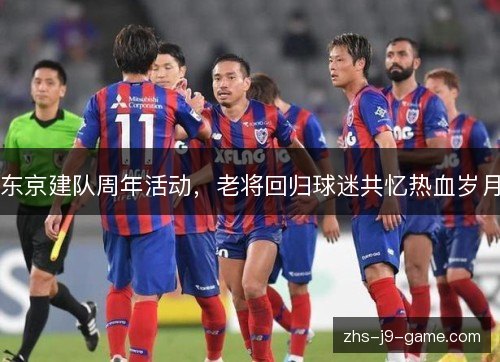 东京建队周年活动,老将回归球迷共忆热血岁月 东京建队周年活动,老将回归球迷共忆热血岁月