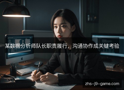 某数据分析师队长职责履行，沟通协作成关键考验