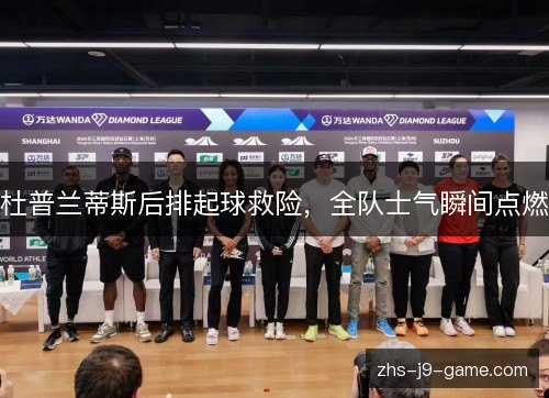 杜普兰蒂斯后排起球救险，全队士气瞬间点燃
