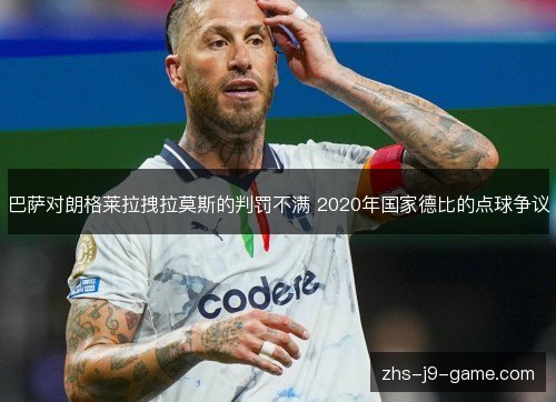 巴萨对朗格莱拉拽拉莫斯的判罚不满 2020年国家德比的点球争议 巴萨对朗格莱拉拽拉莫斯的判罚不满 2020年国家德比的点球争议